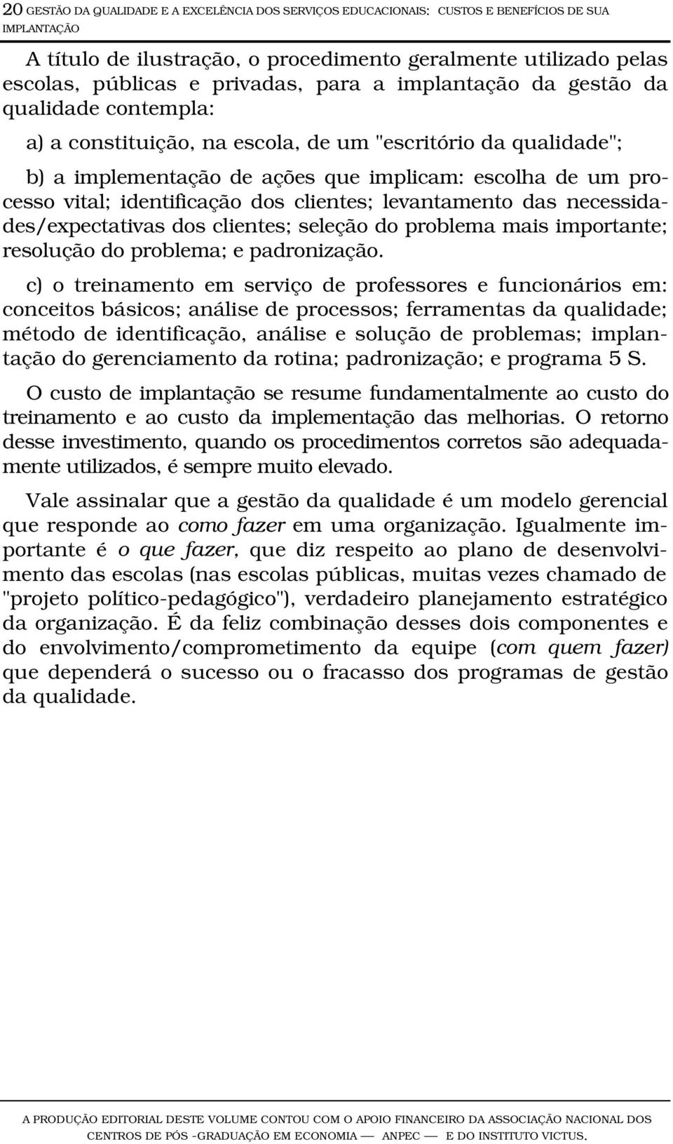 identificação dos clientes; levantamento das necessidades/expectativas dos clientes; seleção do problema mais importante; resolução do problema; e padronização.