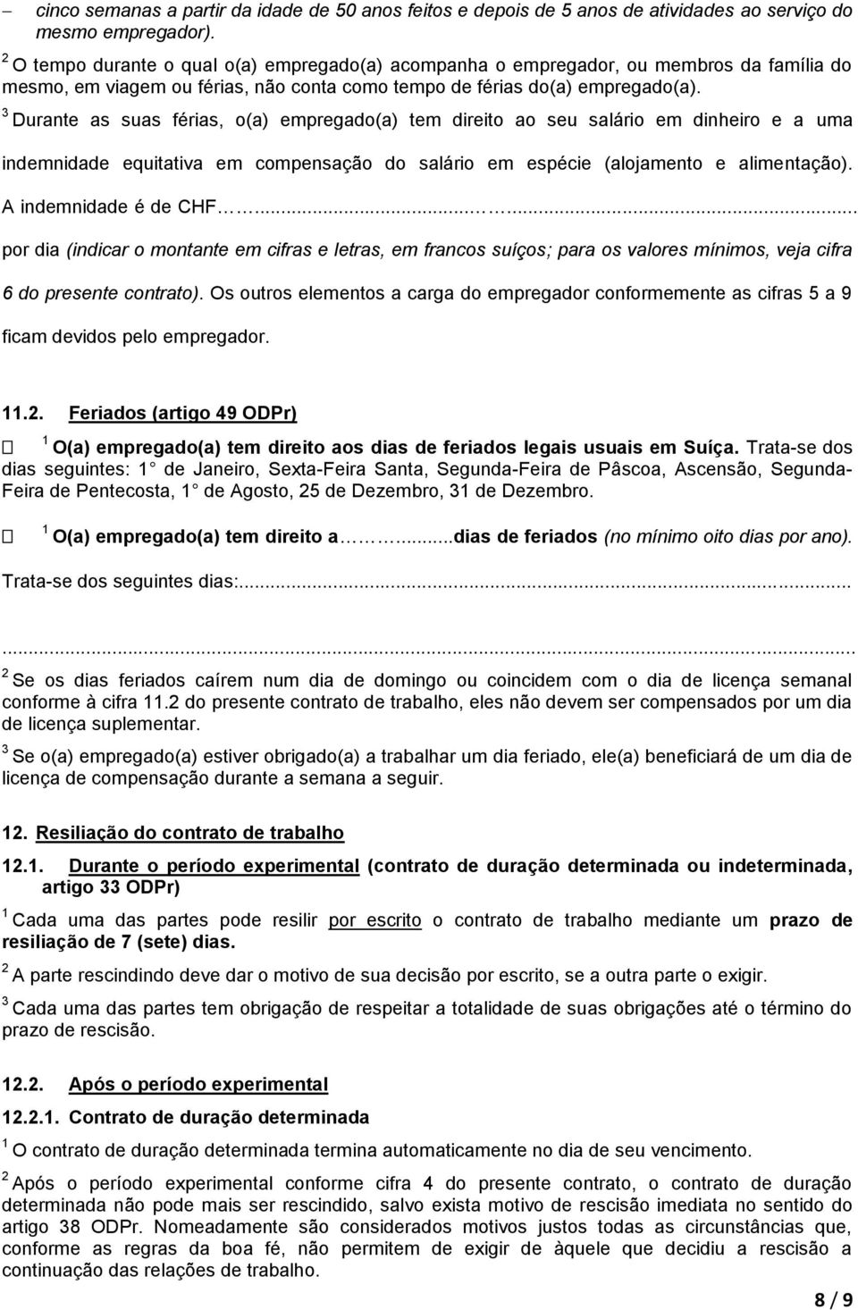 Durante as suas férias, o(a) empregado(a) tem direito ao seu salário em dinheiro e a uma indemnidade equitativa em compensação do salário em espécie (alojamento e alimentação). A indemnidade é de CHF.