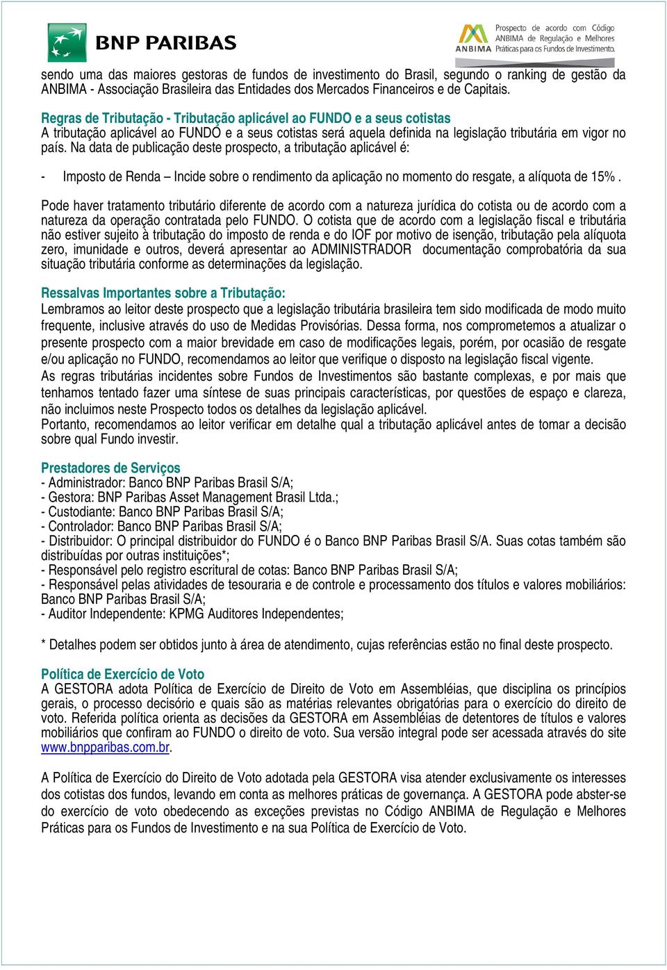 Na data de publicação deste prospecto, a tributação aplicável é: - Imposto de Renda Incide sobre o rendimento da aplicação no momento do resgate, a alíquota de 15%.