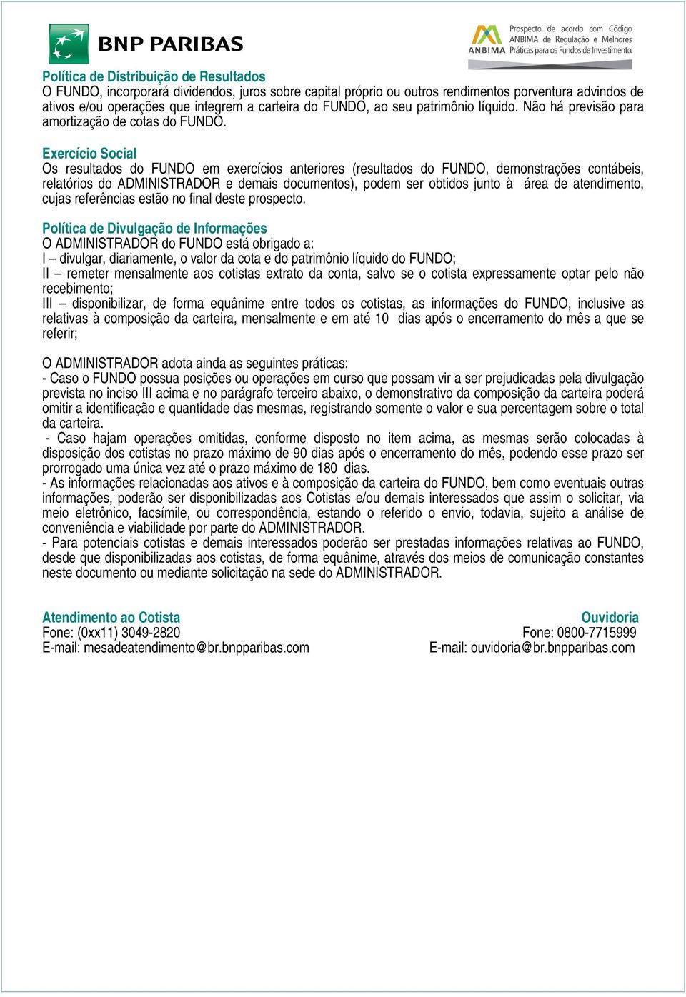 Exercício Social Os resultados do FUNDO em exercícios anteriores (resultados do FUNDO, demonstrações contábeis, relatórios do ADMINISTRADOR e demais documentos), podem ser obtidos junto à área de