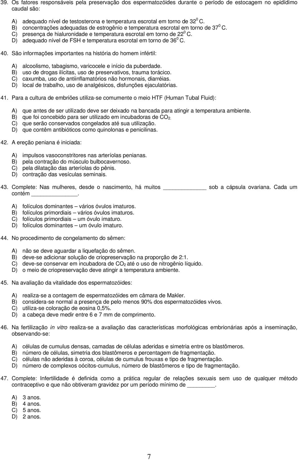 D) adequado nível de FSH e temperatura escrotal em torno de 36 0 C. 40. São informações importantes na história do homem infértil: A) alcoolismo, tabagismo, varicocele e início da puberdade.