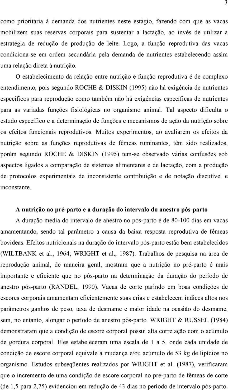 O estabelecimento da relação entre nutrição e função reprodutiva é de complexo entendimento, pois segundo ROCHE & DISKIN (1995) não há exigência de nutrientes específicos para reprodução como também