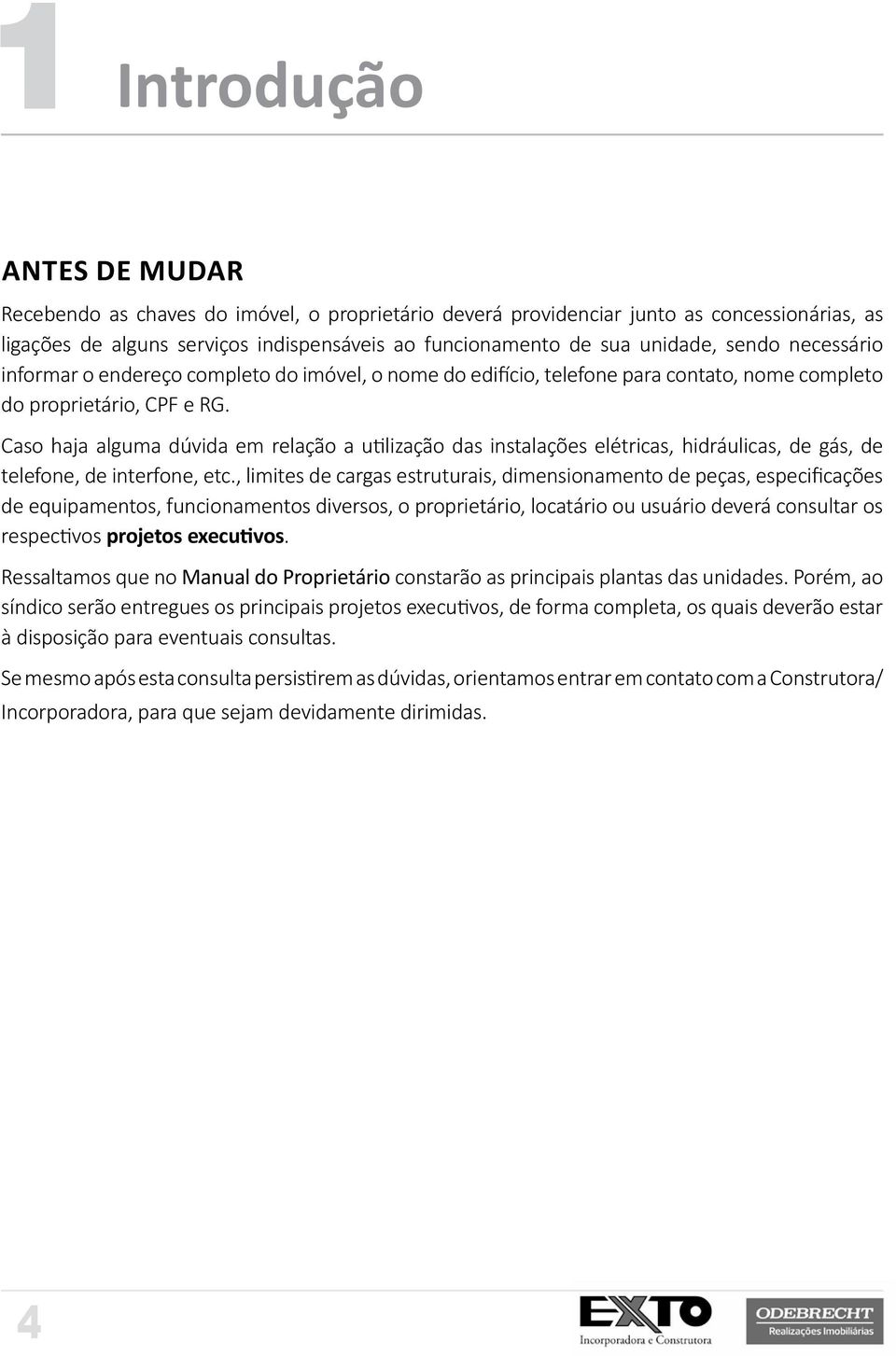 Caso haja alguma dúvida em relação a utilização das instalações elétricas, hidráulicas, de gás, de telefone, de interfone, etc.