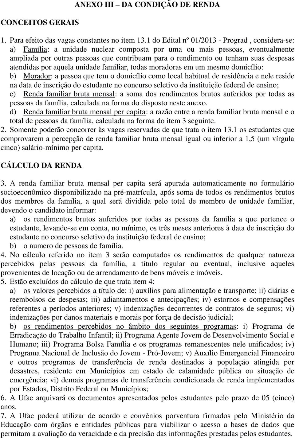 suas despesas atendidas por aquela unidade familiar, todas moradoras em um mesmo domicílio: b) Morador: a pessoa que tem o domicílio como local habitual de residência e nele reside na data de