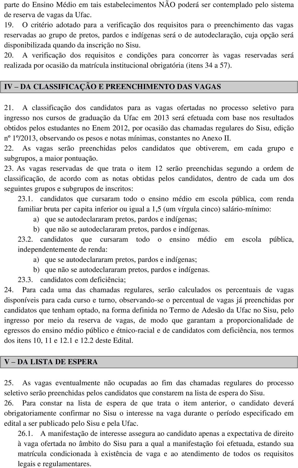 da inscrição no Sisu. 20. A verificação dos requisitos e condições para concorrer às vagas reservadas será realizada por ocasião da matrícula institucional obrigatória (itens 34 a 57).