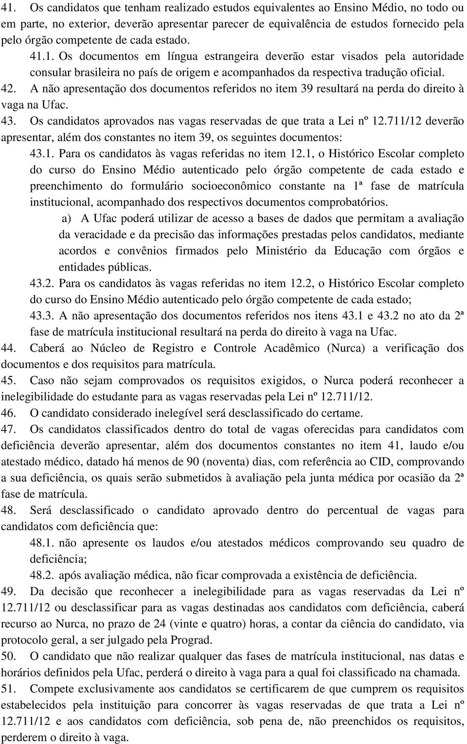 A não apresentação dos documentos referidos no item 39 resultará na perda do direito à vaga na Ufac. 43. Os candidatos aprovados nas vagas reservadas de que trata a Lei nº 12.