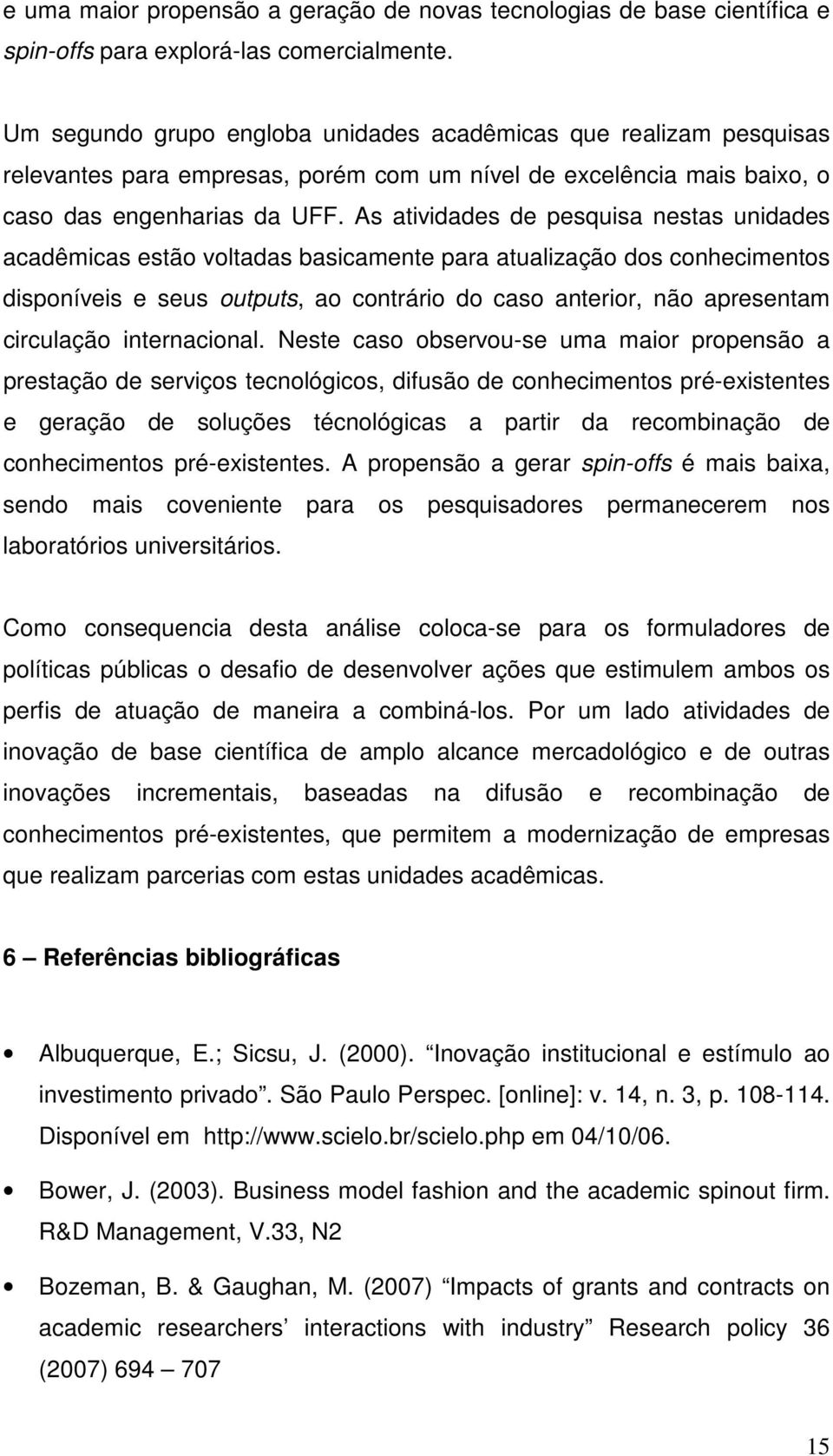 As atividades de pesquisa nestas unidades acadêmicas estão voltadas basicamente para atualização dos conhecimentos disponíveis e seus outputs, ao contrário do caso anterior, não apresentam circulação