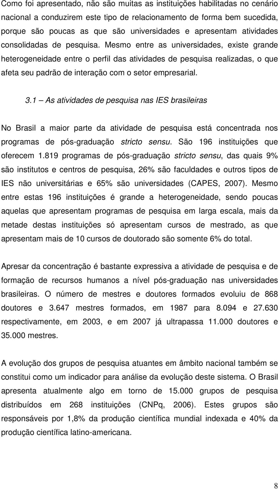 Mesmo entre as universidades, existe grande heterogeneidade entre o perfil das atividades de pesquisa realizadas, o que afeta seu padrão de interação com o setor empresarial. 3.