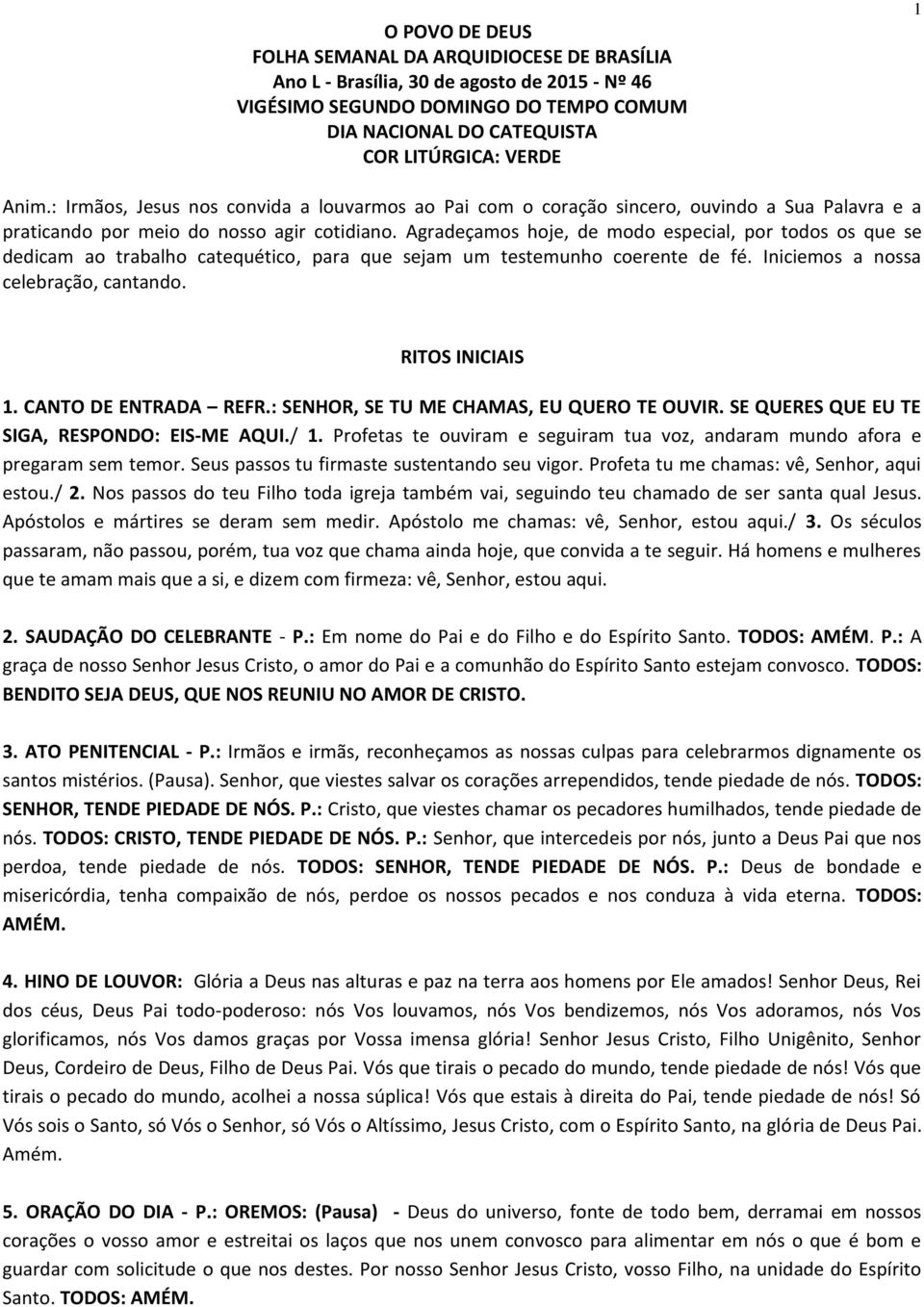 Agradeçamos hoje, de modo especial, por todos os que se dedicam ao trabalho catequético, para que sejam um testemunho coerente de fé. Iniciemos a nossa celebração, cantando. RITOS INICIAIS 1.