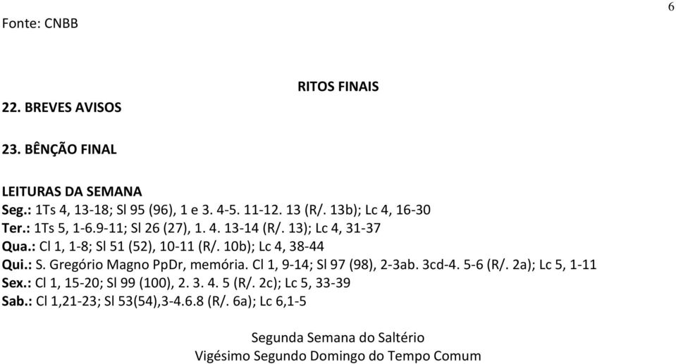 10b); Lc 4, 38-44 Qui.: S. Gregório Magno PpDr, memória. Cl 1, 9-14; Sl 97 (98), 2-3ab. 3cd-4. 5-6 (R/. 2a); Lc 5, 1-11 Sex.