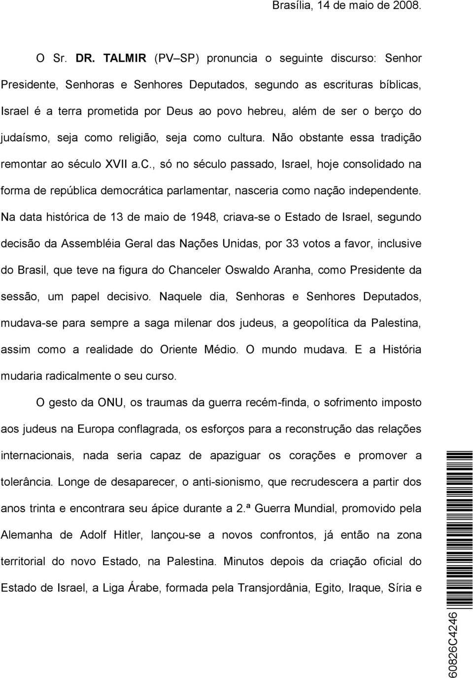 do judaísmo, seja como religião, seja como cultura. Não obstante essa tradição remontar ao século XVII a.c., só no século passado, Israel, hoje consolidado na forma de república democrática parlamentar, nasceria como nação independente.