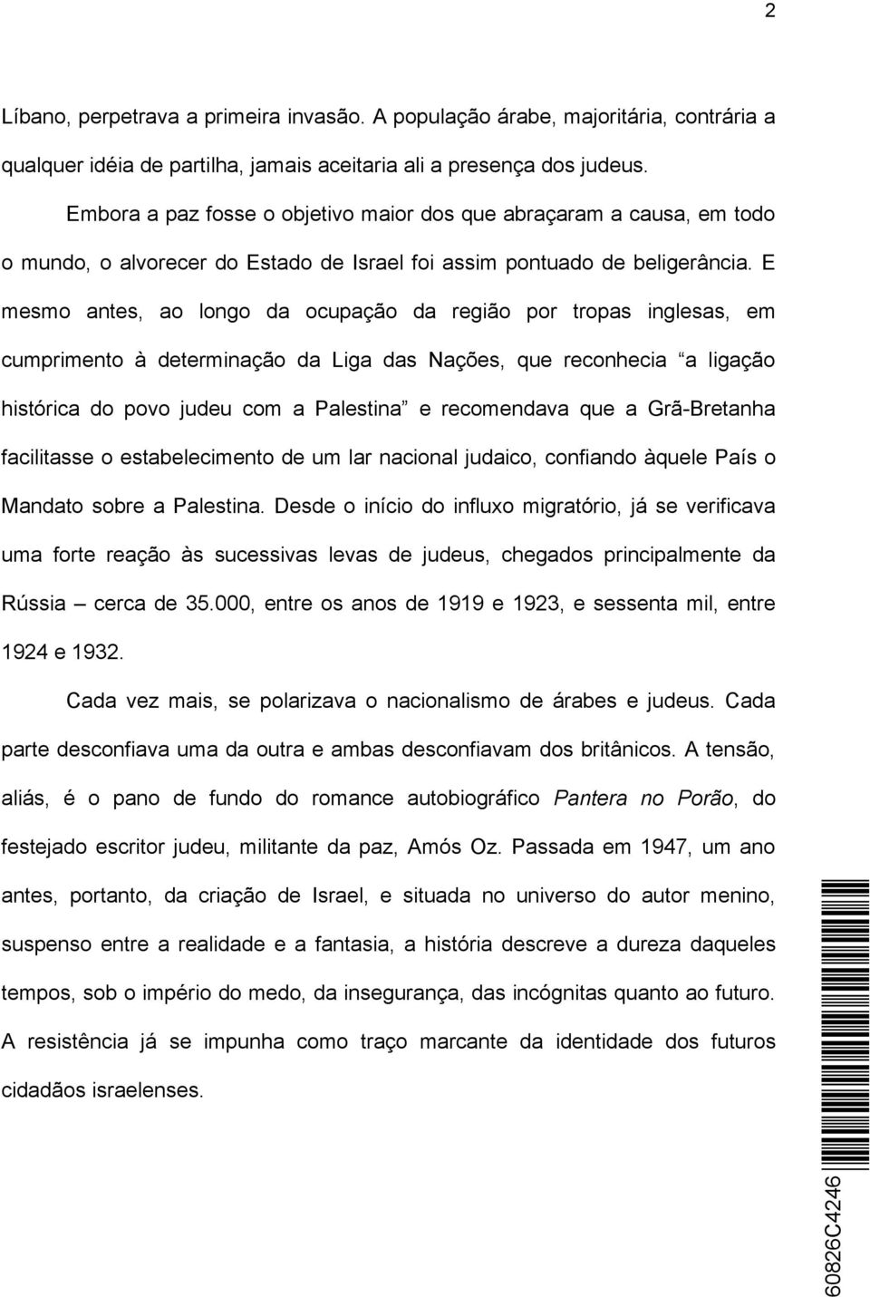 E mesmo antes, ao longo da ocupação da região por tropas inglesas, em cumprimento à determinação da Liga das Nações, que reconhecia a ligação histórica do povo judeu com a Palestina e recomendava que