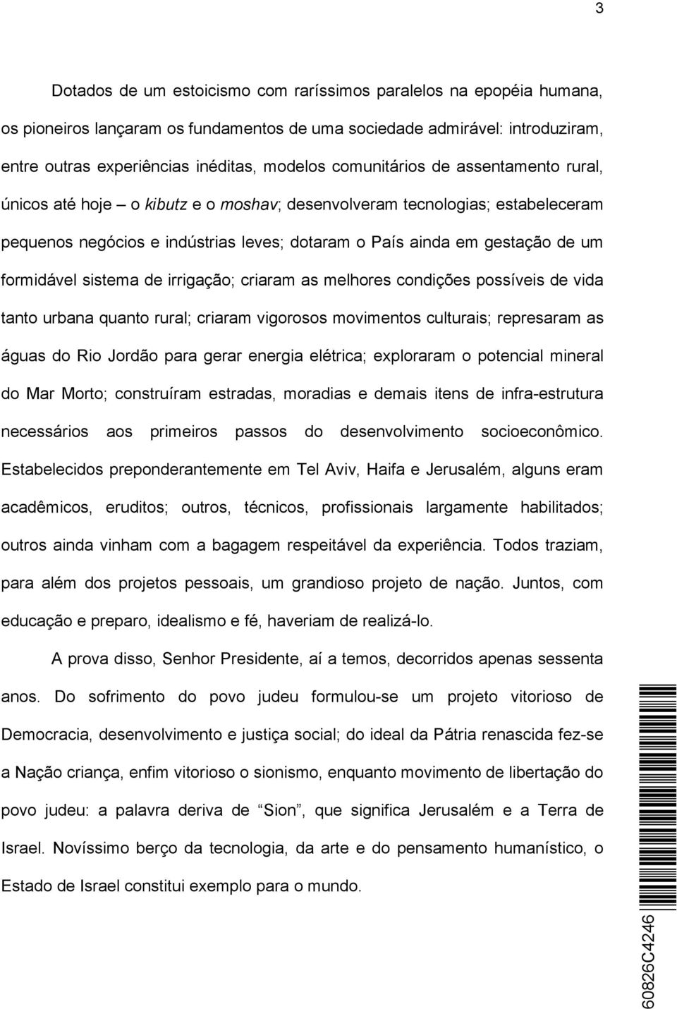 formidável sistema de irrigação; criaram as melhores condições possíveis de vida tanto urbana quanto rural; criaram vigorosos movimentos culturais; represaram as águas do Rio Jordão para gerar