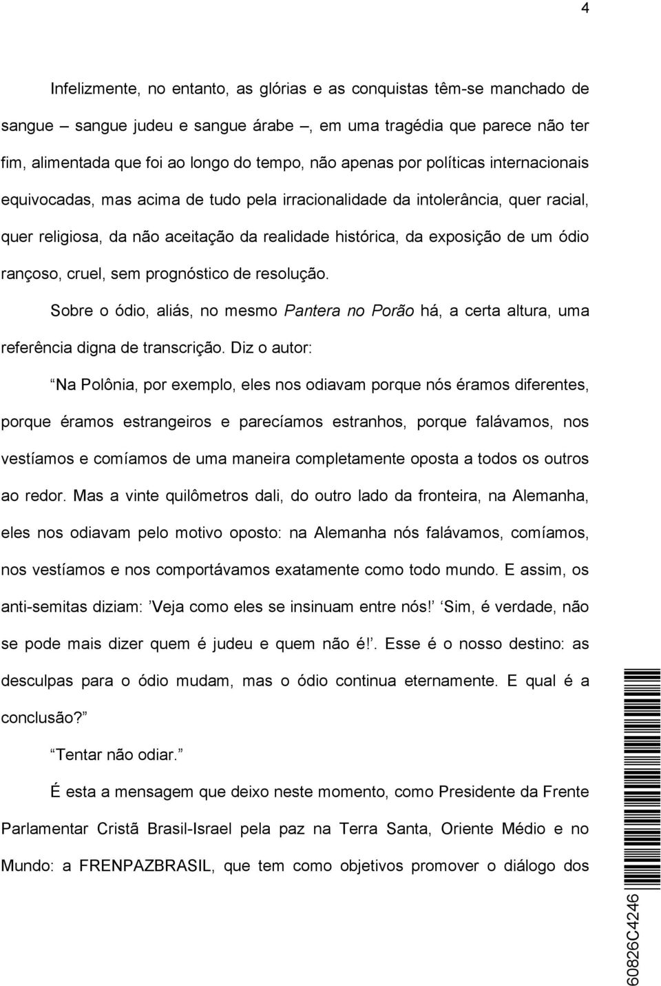 rançoso, cruel, sem prognóstico de resolução. Sobre o ódio, aliás, no mesmo Pantera no Porão há, a certa altura, uma referência digna de transcrição.