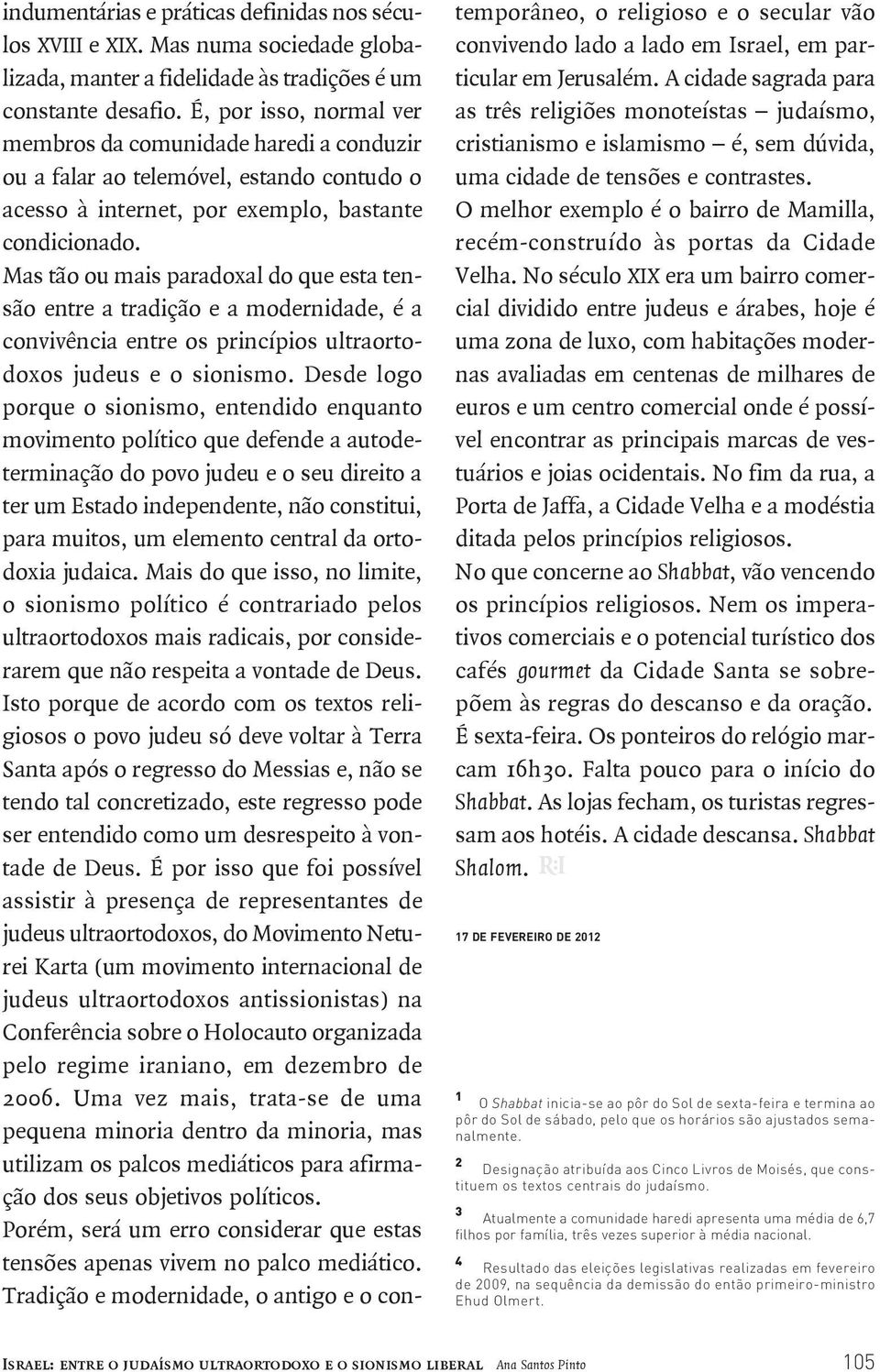 Mas tão ou mais paradoxal do que esta tensão entre a tradição e a modernidade, é a convivência entre os princípios ultraortodoxos judeus e o sionismo.