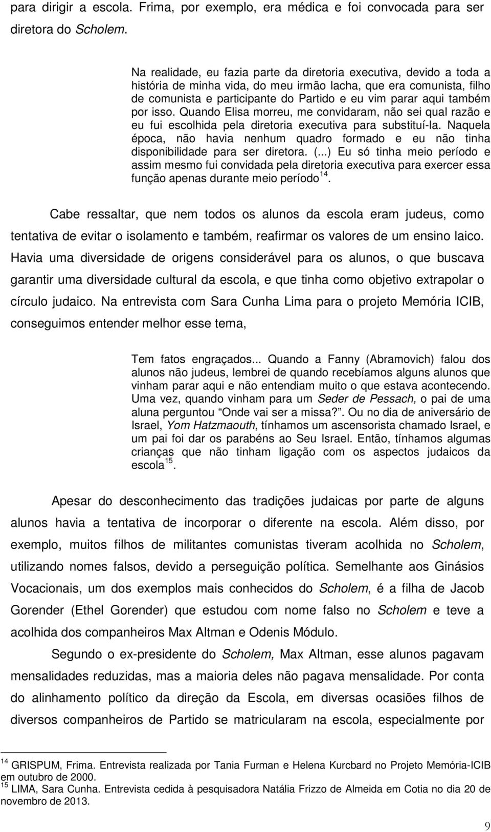 também por isso. Quando Elisa morreu, me convidaram, não sei qual razão e eu fui escolhida pela diretoria executiva para substituí-la.