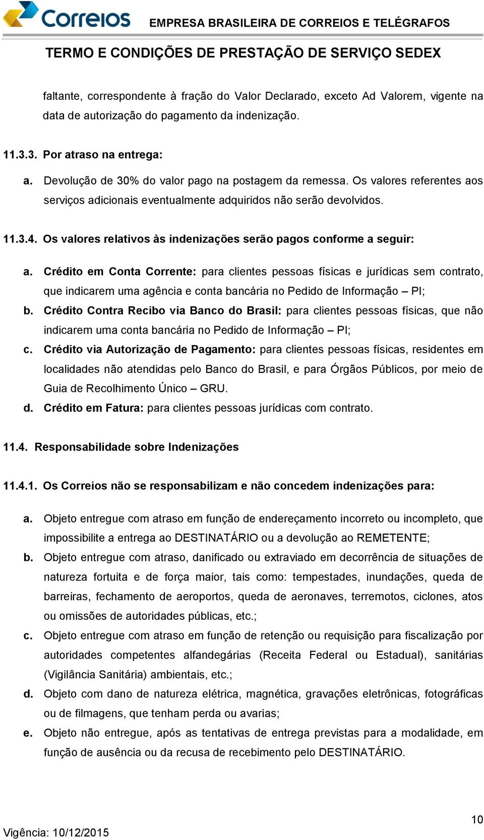 Os valores relativos às indenizações serão pagos conforme a seguir: a.