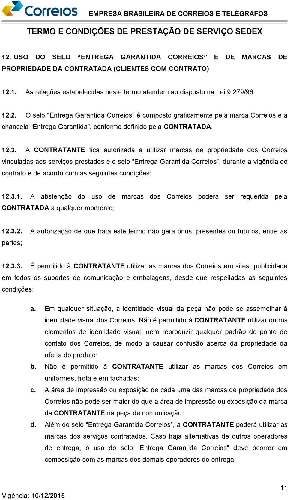 as seguintes condições: 12.3.1. A abstenção do uso de marcas dos Correios poderá ser requerida pela CONTRATADA a qualquer momento; 12.3.2. A autorização de que trata este termo não gera ônus, presentes ou futuros, entre as partes; 12.