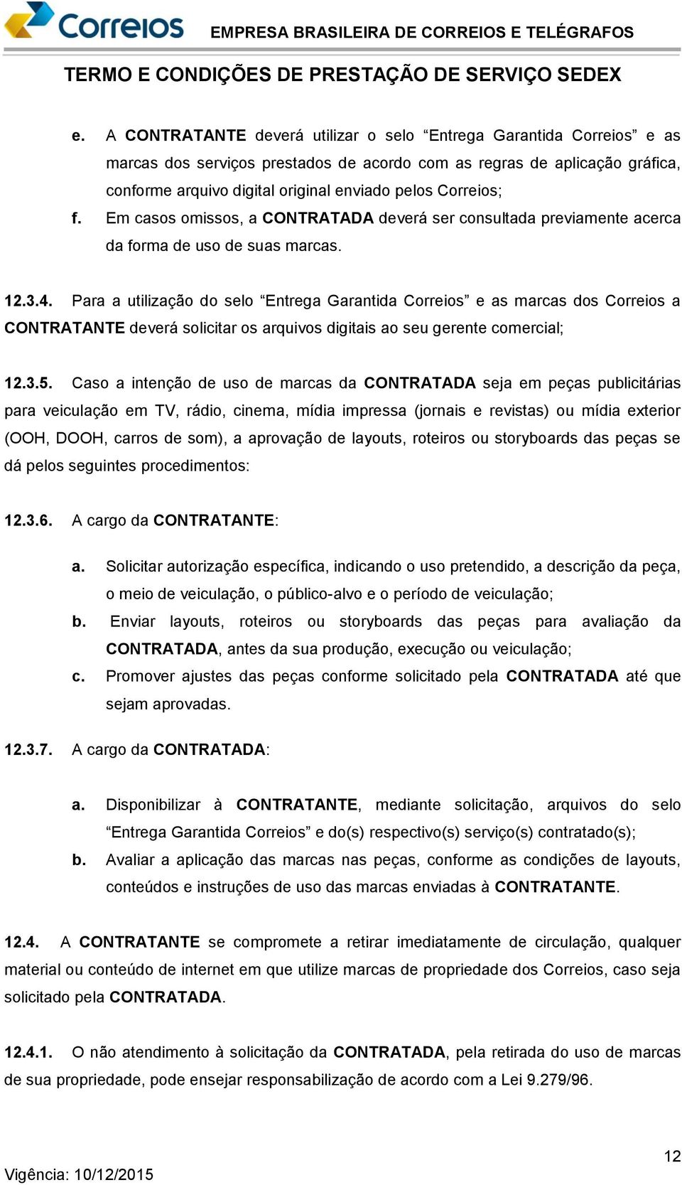 Para a utilização do selo Entrega Garantida Correios e as marcas dos Correios a CONTRATANTE deverá solicitar os arquivos digitais ao seu gerente comercial; 12.3.5.