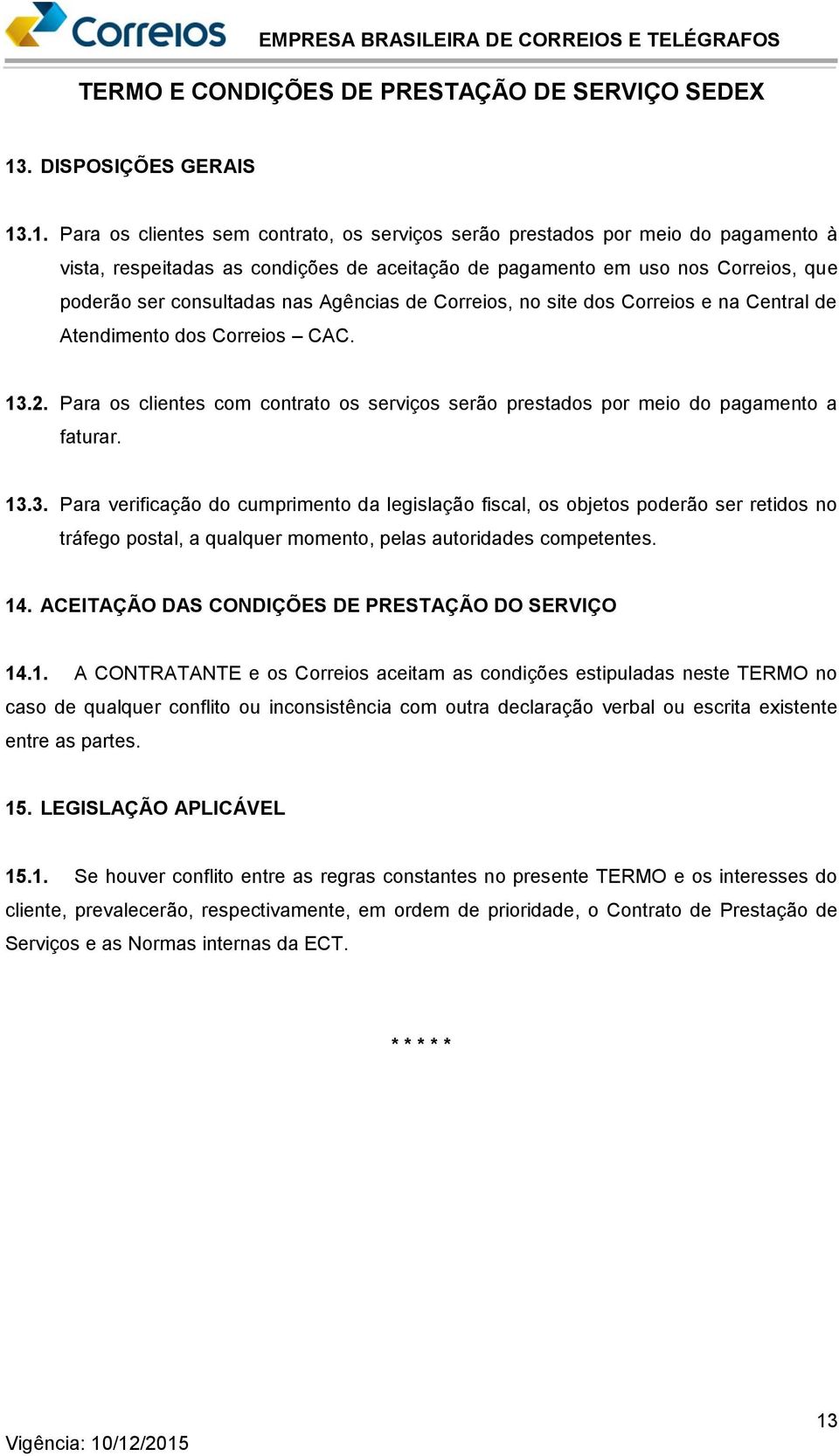 Para os clientes com contrato os serviços serão prestados por meio do pagamento a faturar. 13.