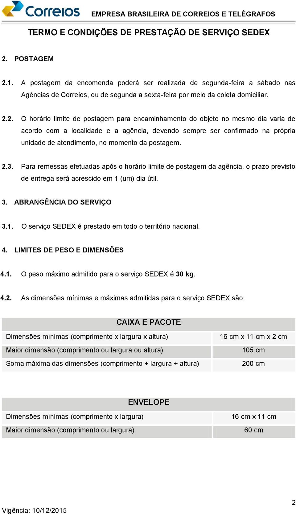 Para remessas efetuadas após o horário limite de postagem da agência, o prazo previsto de entrega será acrescido em 1 (um) dia útil. 3. ABRANGÊNCIA DO SERVIÇO 3.1. O serviço SEDEX é prestado em todo o território nacional.