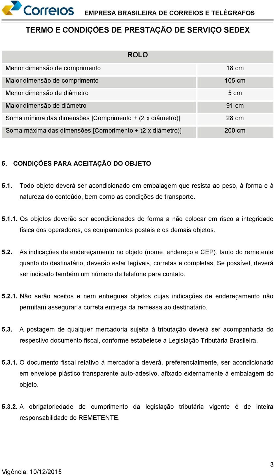 5.1.1. Os objetos deverão ser acondicionados de forma a não colocar em risco a integridade física dos operadores, os equipamentos postais e os demais objetos. 5.2.