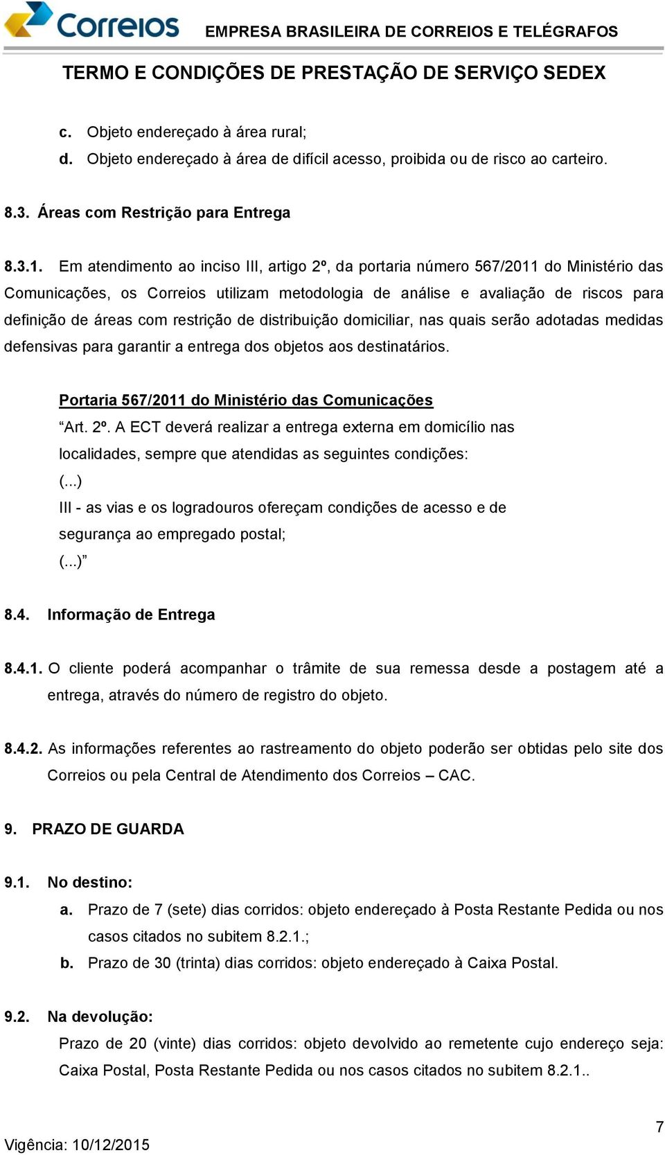 restrição de distribuição domiciliar, nas quais serão adotadas medidas defensivas para garantir a entrega dos objetos aos destinatários. Portaria 567/2011 do Ministério das Comunicações Art. 2º.