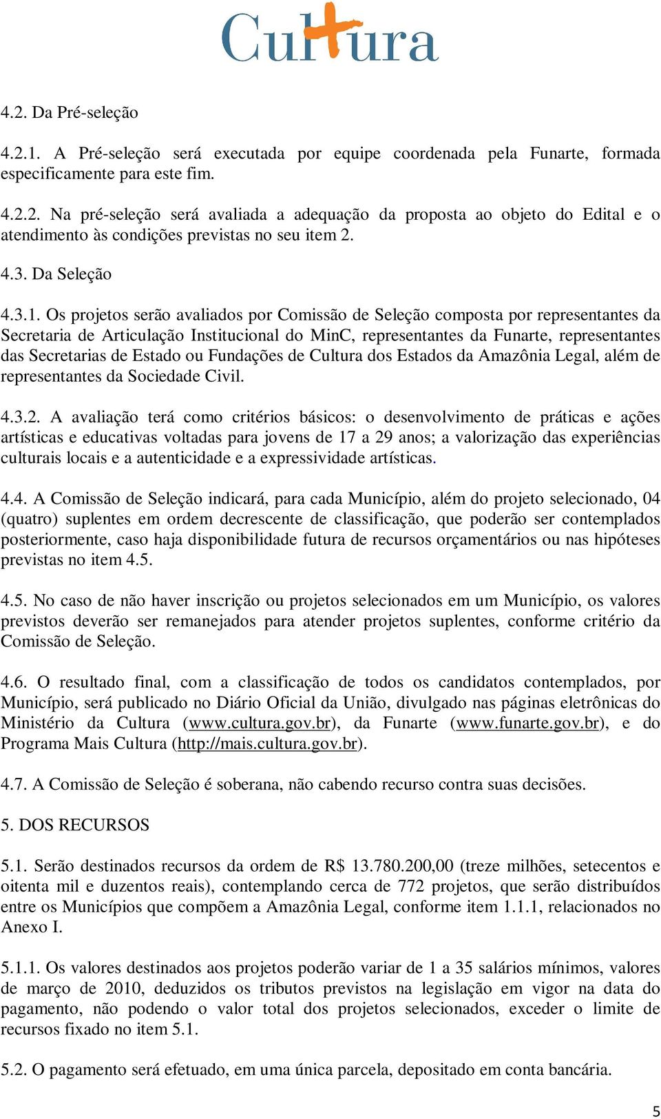 Os projetos serão avaliados por Comissão de Seleção composta por representantes da Secretaria de Articulação Institucional do MinC, representantes da Funarte, representantes das Secretarias de Estado