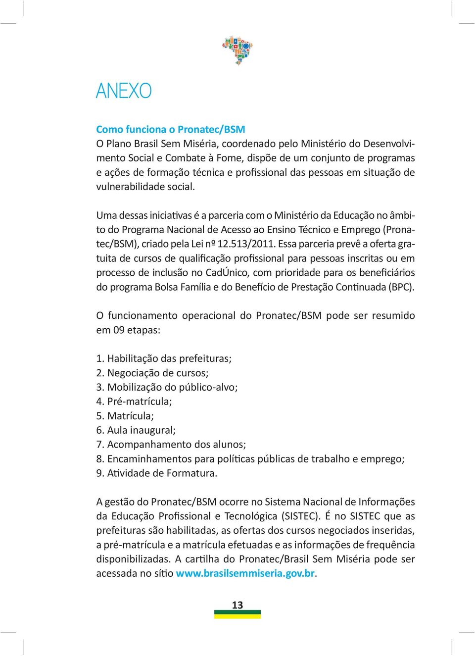 Uma dessas iniciativas é a parceria com o Ministério da Educação no âmbito do Programa Nacional de Acesso ao Ensino Técnico e Emprego (Pronatec/BSM), criado pela Lei nº 12.513/2011.