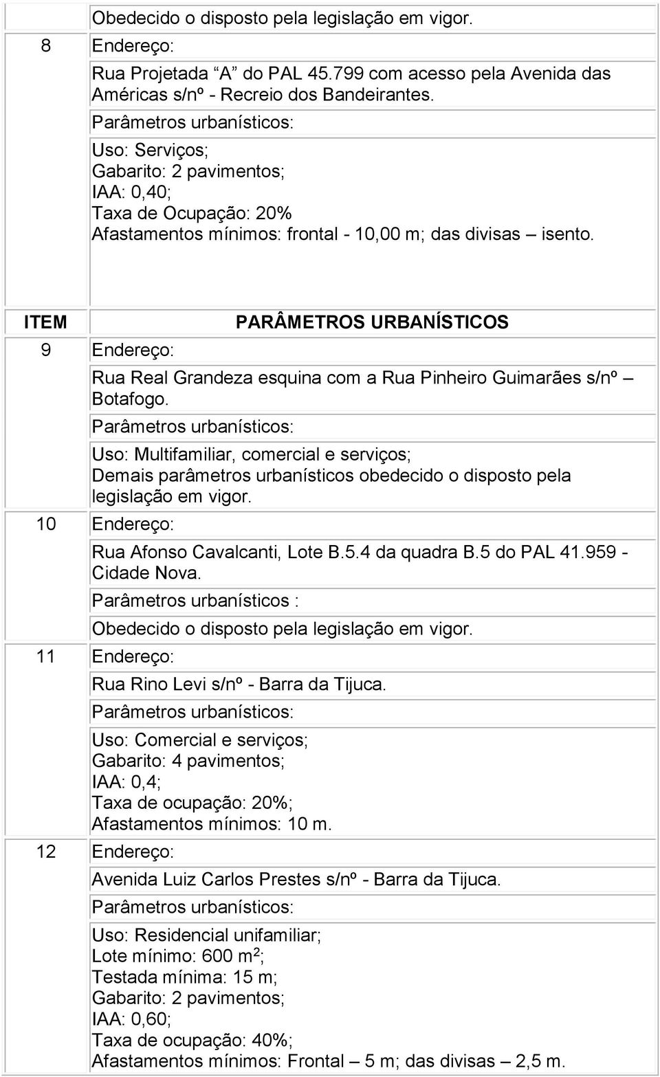 Uso: Multifamiliar, comercial e serviços; Demais parâmetros urbanísticos obedecido o disposto pela legislação em vigor. 10 Endereço: Rua Afonso Cavalcanti, Lote B.5.4 da quadra B.5 do PAL 41.