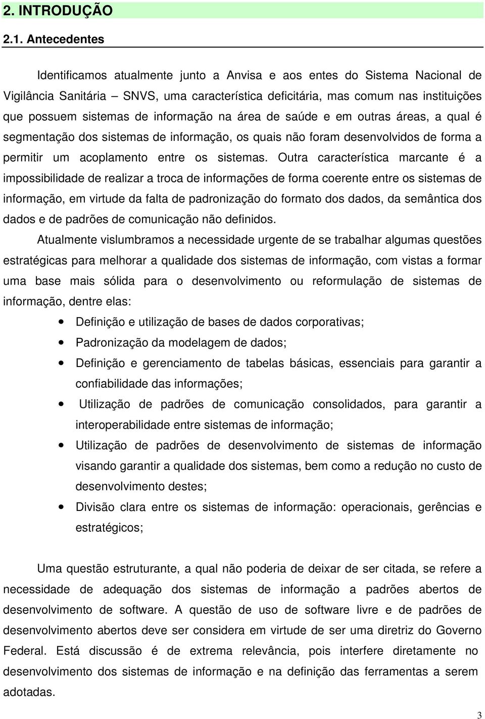 informação na área de saúde e em outras áreas, a qual é segmentação dos sistemas de informação, os quais não foram desenvolvidos de forma a permitir um acoplamento entre os sistemas.