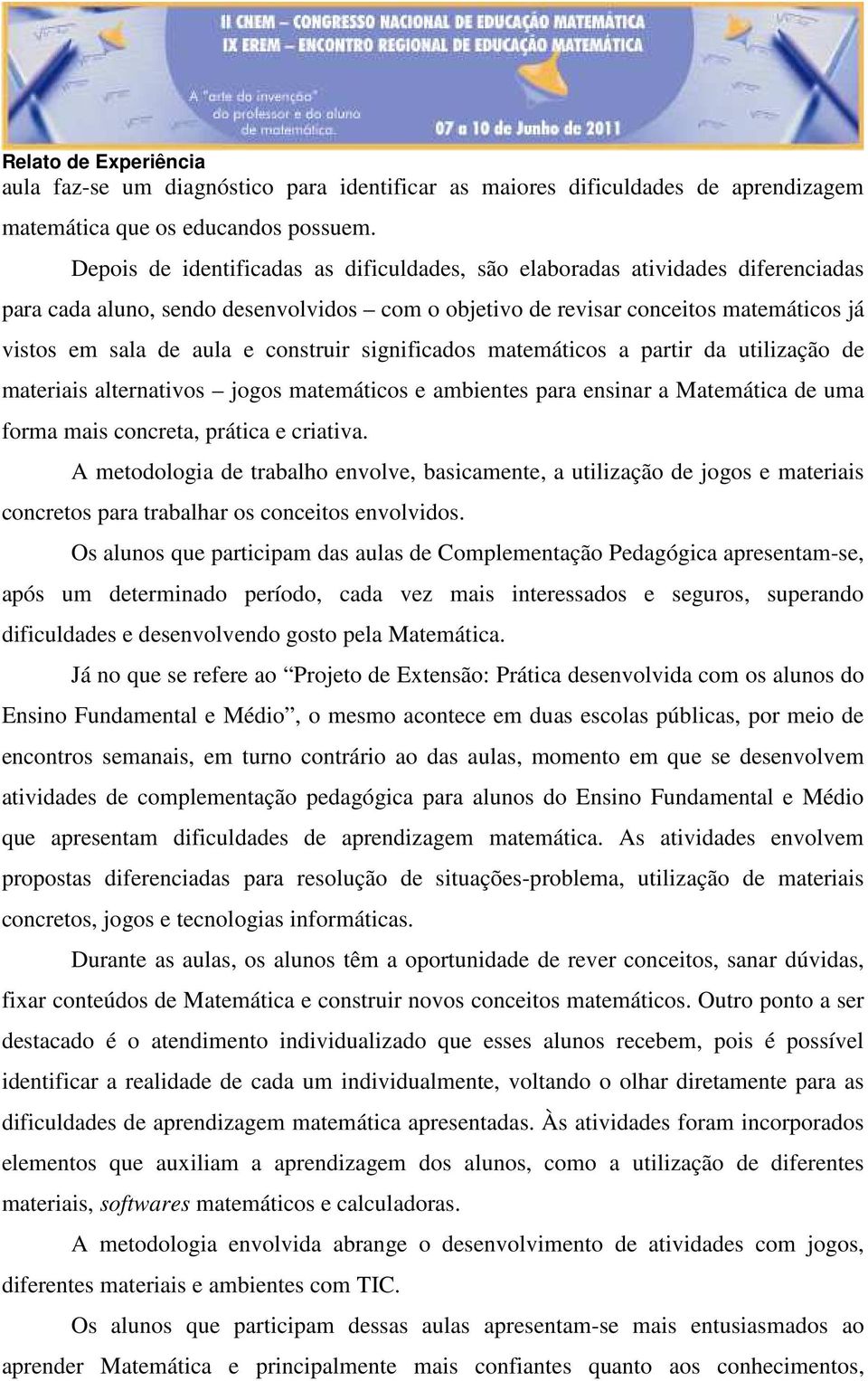 construir significados matemáticos a partir da utilização de materiais alternativos jogos matemáticos e ambientes para ensinar a Matemática de uma forma mais concreta, prática e criativa.