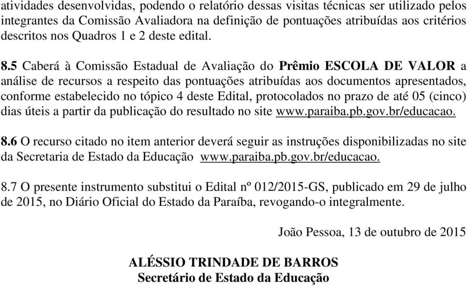 5 Caberá à Comissão Estadual de Avaliação do Prêmio ESCOLA DE VALOR a análise de recursos a respeito das pontuações atribuídas aos documentos apresentados, conforme estabelecido no tópico 4 deste