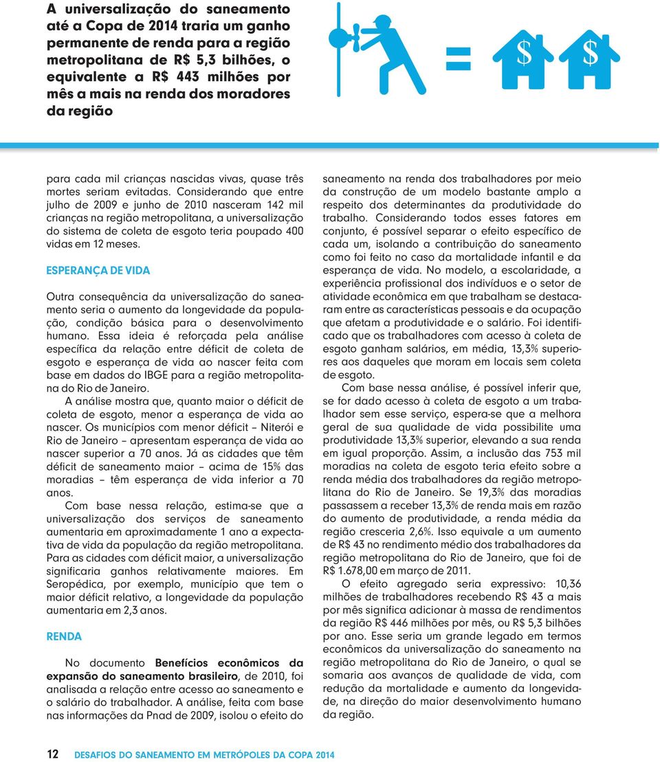 Considerando que entre julho de 2009 e junho de 2010 nasceram 142 mil crianças na região metropolitana, a universalização do sistema de coleta de esgoto teria poupado 400 vidas em 12 meses.