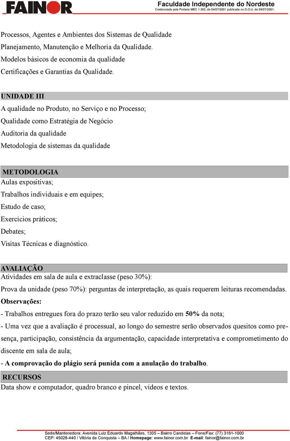 individuais e em equipes; Estudo de caso; Exercícios práticos; Debates; Visitas Técnicas e diagnóstico.