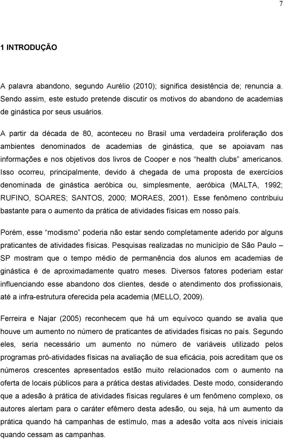 A partir da década de 80, aconteceu no Brasil uma verdadeira proliferação dos ambientes denominados de academias de ginástica, que se apoiavam nas informações e nos objetivos dos livros de Cooper e