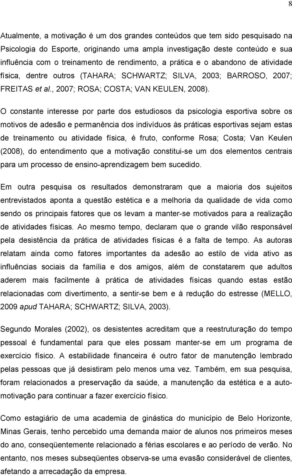 O constante interesse por parte dos estudiosos da psicologia esportiva sobre os motivos de adesão e permanência dos indivíduos às práticas esportivas sejam estas de treinamento ou atividade física, é