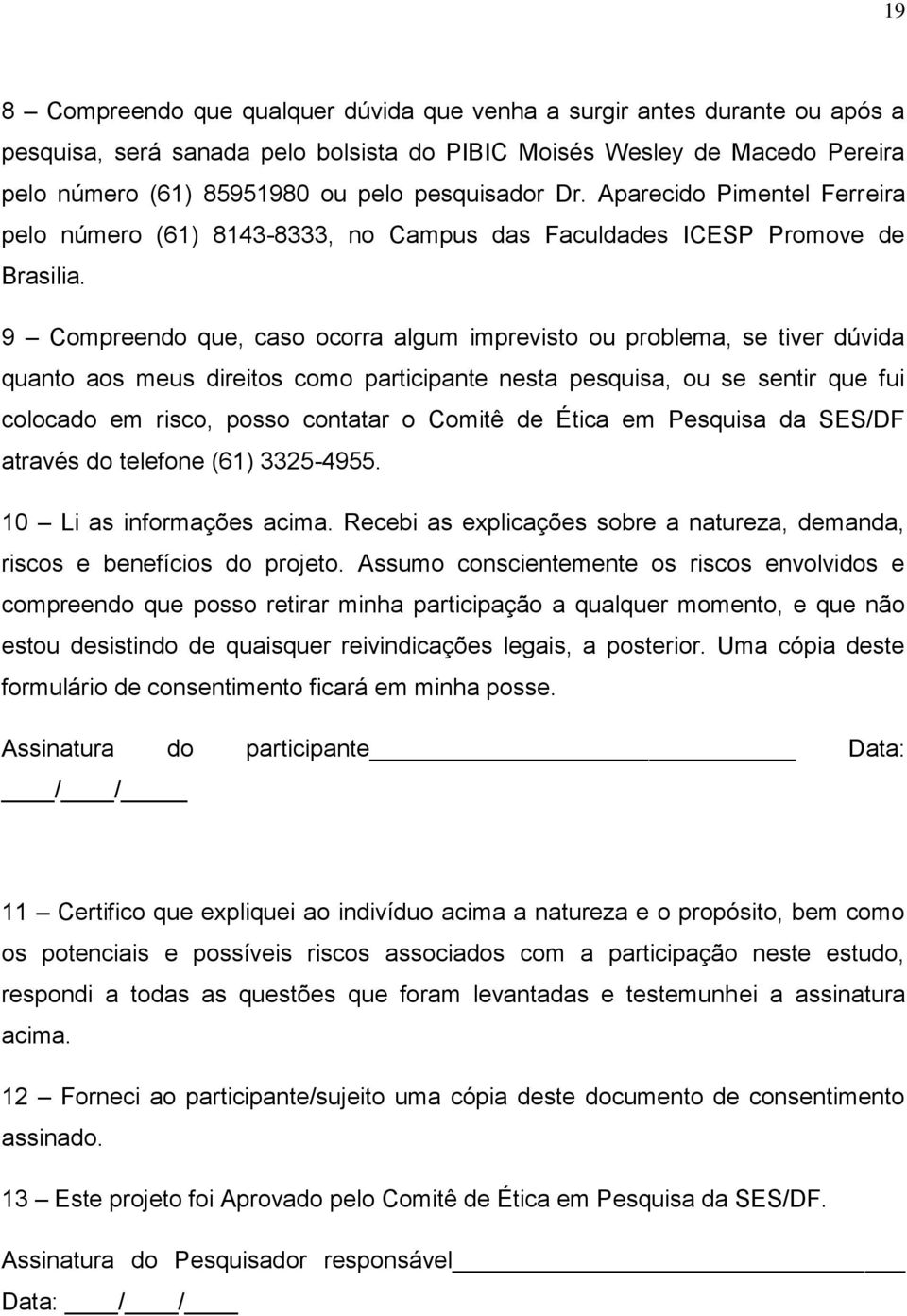 9 Compreendo que, caso ocorra algum imprevisto ou problema, se tiver dúvida quanto aos meus direitos como participante nesta pesquisa, ou se sentir que fui colocado em risco, posso contatar o Comitê