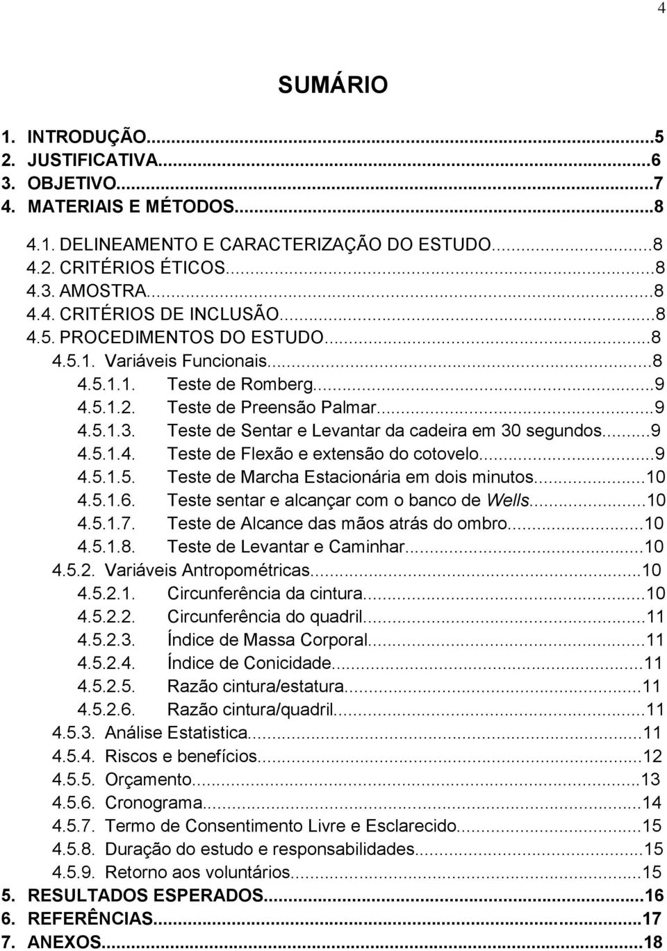 ..9 4.5.1.4. Teste de Flexão e extensão do cotovelo...9 4.5.1.5. Teste de Marcha Estacionária em dois minutos...10 4.5.1.6. Teste sentar e alcançar com o banco de Wells...10 4.5.1.7.