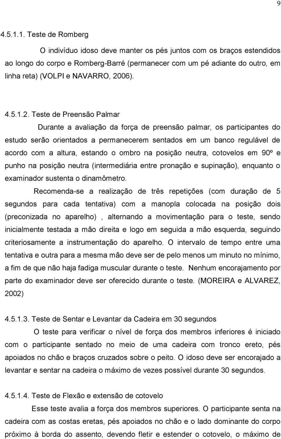 2006). 4.5.1.2. Teste de Preensão Palmar Durante a avaliação da força de preensão palmar, os participantes do estudo serão orientados a permanecerem sentados em um banco regulável de acordo com a