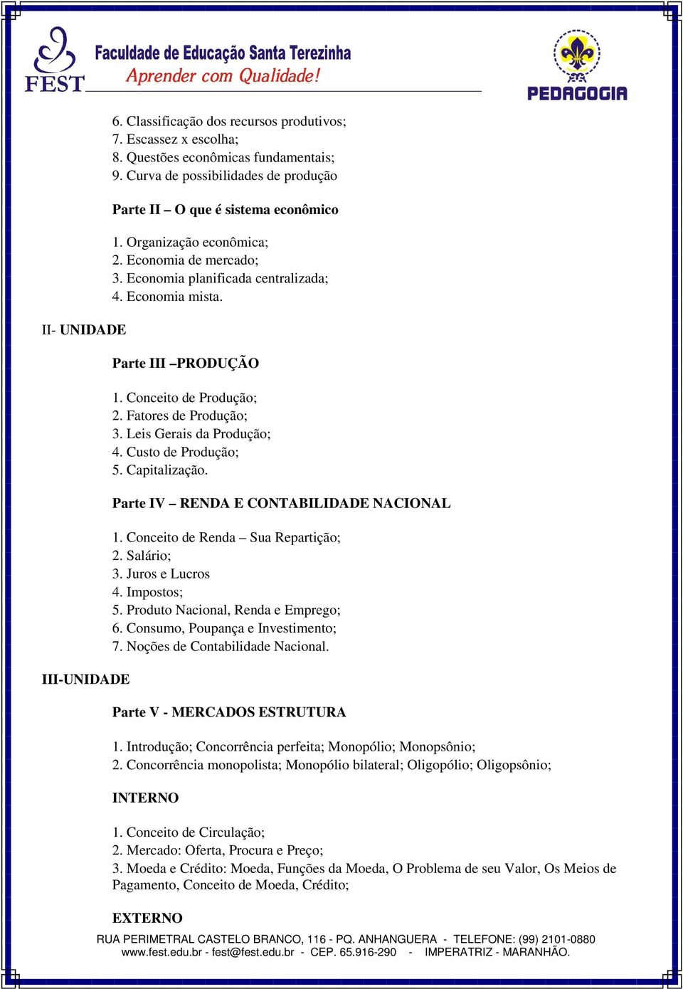 Conceito de Produção; 2. Fatores de Produção; 3. Leis Gerais da Produção; 4. Custo de Produção; 5. Capitalização. Parte IV RENDA E CONTABILIDADE NACIONAL 1. Conceito de Renda Sua Repartição; 2.