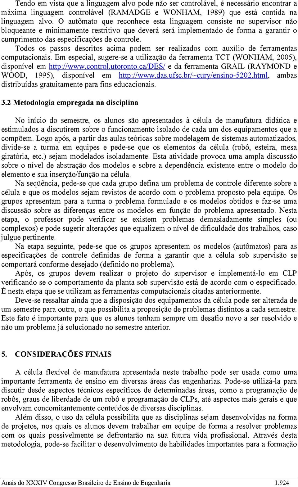 Todos os passos descritos acima podem ser realizados com auxílio de ferramentas computacionais. Em especial, sugere-se a utilização da ferramenta TCT (WONHAM, 2005), disponível em http://www.control.