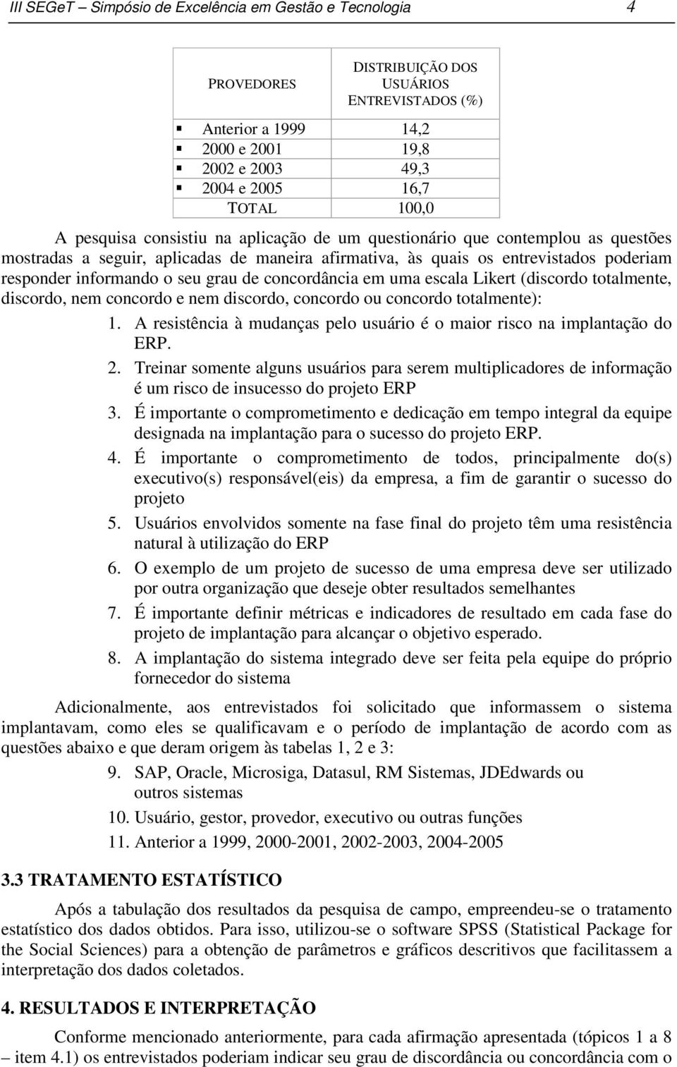 concordância em uma escala Likert (discordo totalmente, discordo, nem concordo e nem discordo, concordo ou concordo totalmente): 1.