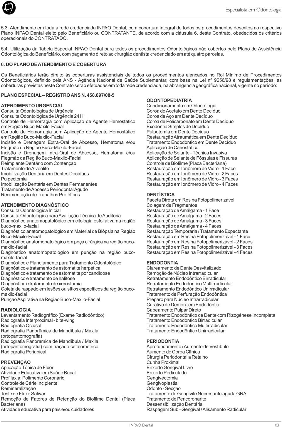 Utilização da Tabela Especial para todos os procedimentos Odontológicos não cobertos pelo Plano de Assistência Odontológica do Beneficiário, com pagamento direto ao cirurgião dentista credenciado em