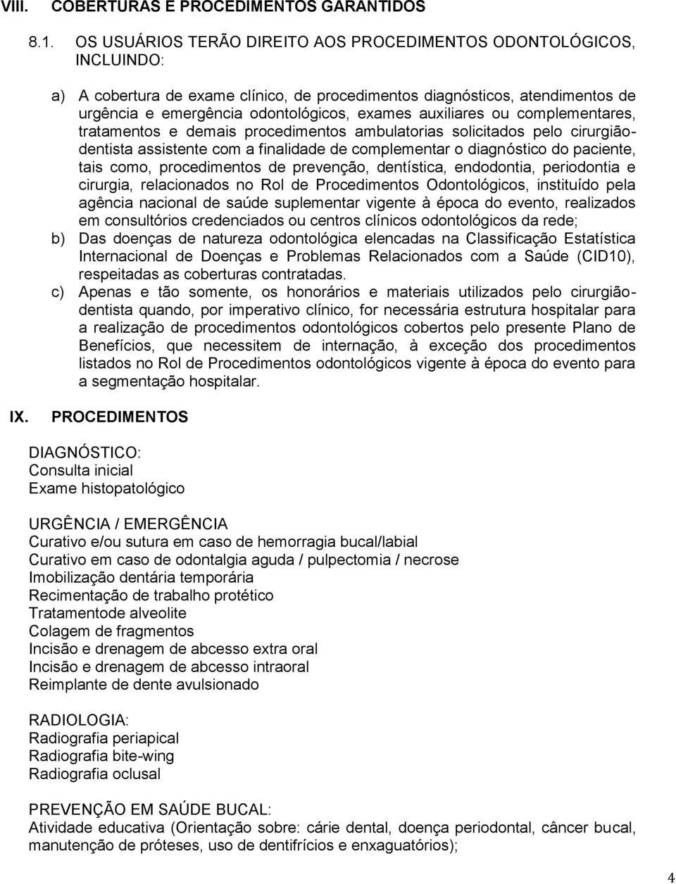 auxiliares ou complementares, tratamentos e demais procedimentos ambulatorias solicitados pelo cirurgiãodentista assistente com a finalidade de complementar o diagnóstico do paciente, tais como,