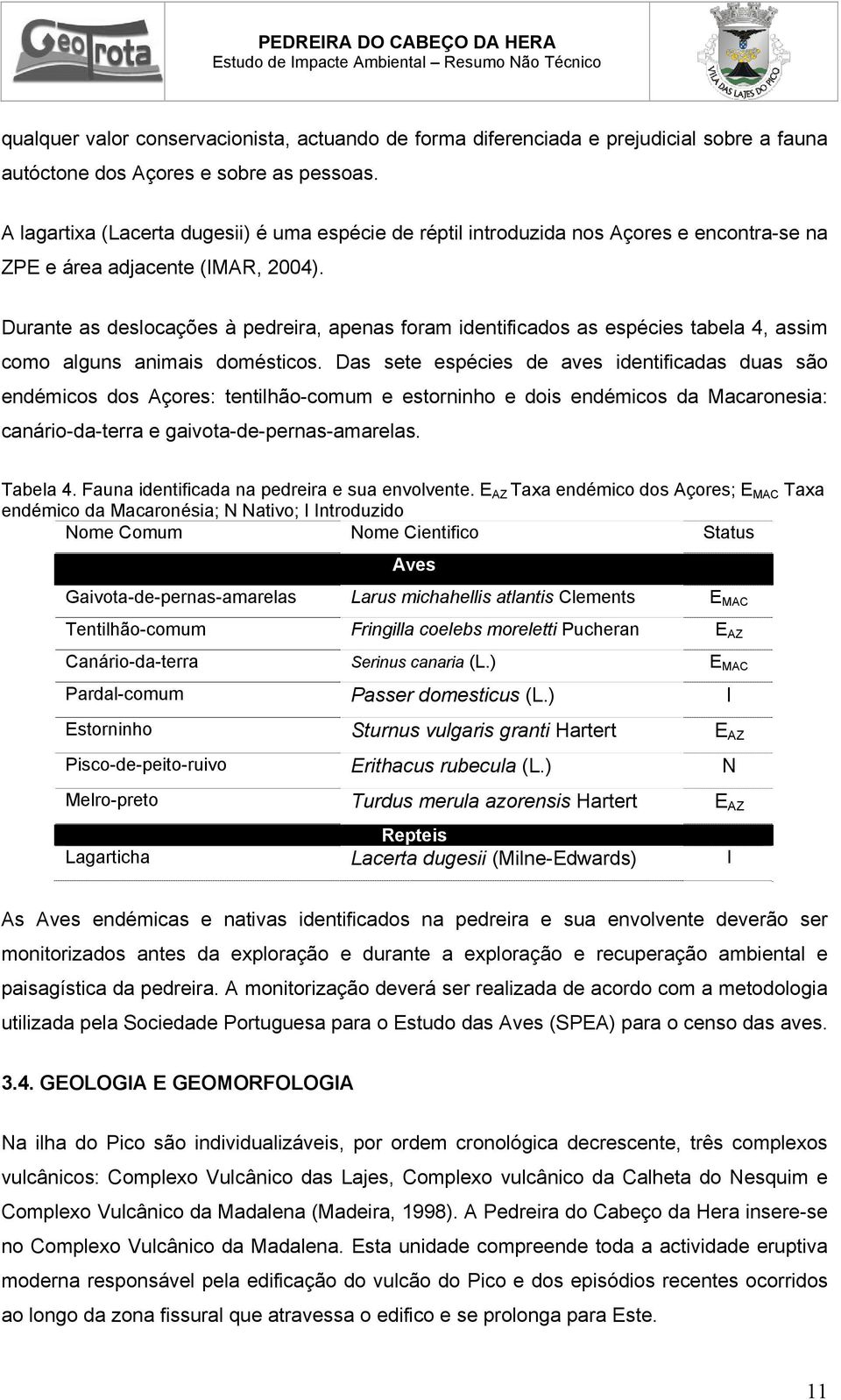 Durante as deslocações à pedreira, apenas foram identificados as espécies tabela 4, assim como alguns animais domésticos.