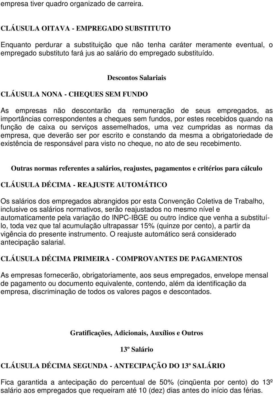 Descontos Salariais CLÁUSULA NONA - CHEQUES SEM FUNDO As empresas não descontarão da remuneração de seus empregados, as importâncias correspondentes a cheques sem fundos, por estes recebidos quando