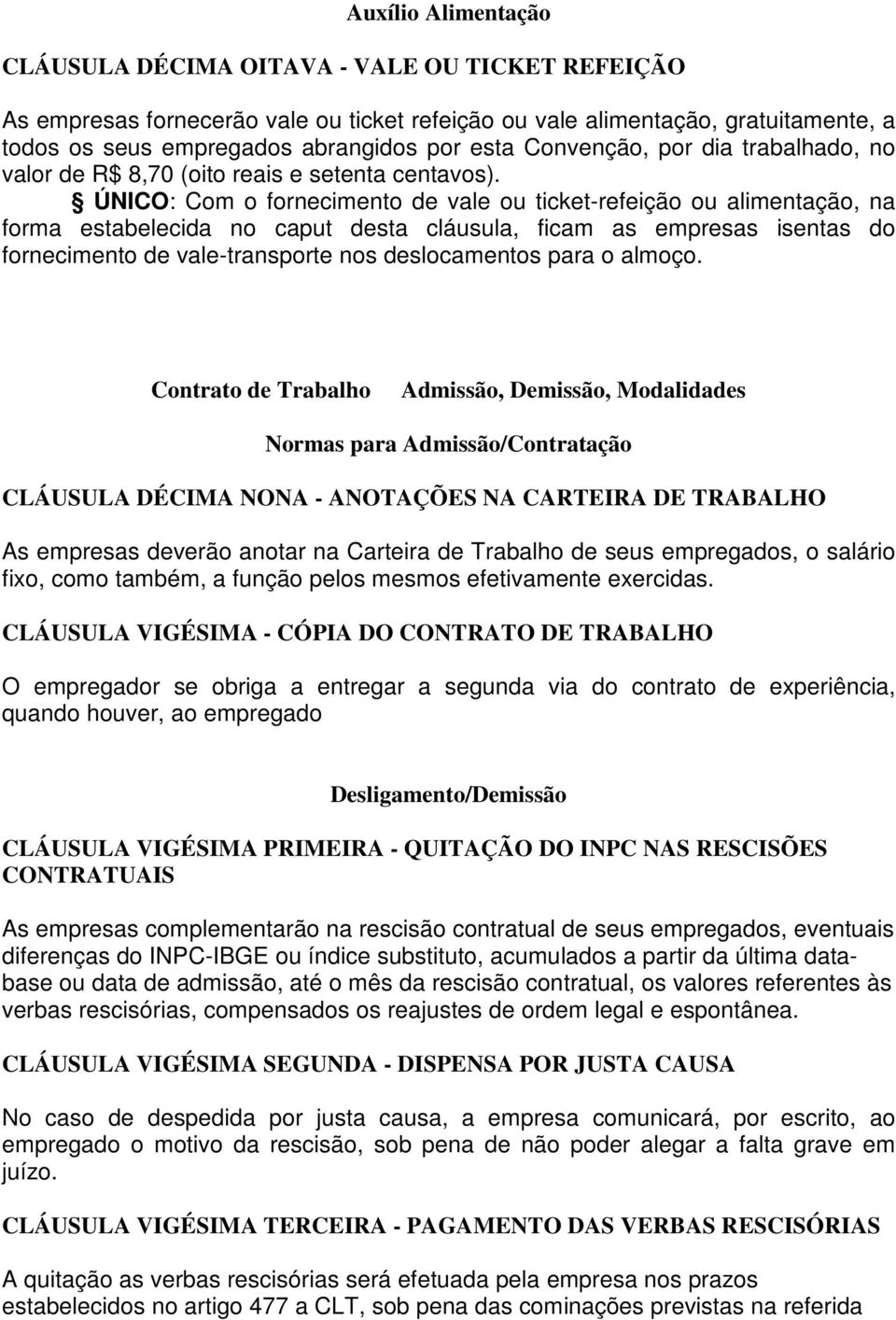 ÚNICO: Com o fornecimento de vale ou ticket-refeição ou alimentação, na forma estabelecida no caput desta cláusula, ficam as empresas isentas do fornecimento de vale-transporte nos deslocamentos para