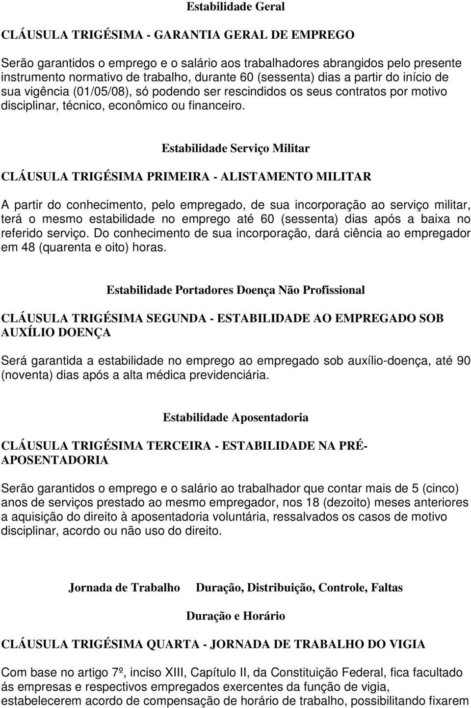 Estabilidade Serviço Militar CLÁUSULA TRIGÉSIMA PRIMEIRA - ALISTAMENTO MILITAR A partir do conhecimento, pelo empregado, de sua incorporação ao serviço militar, terá o mesmo estabilidade no emprego