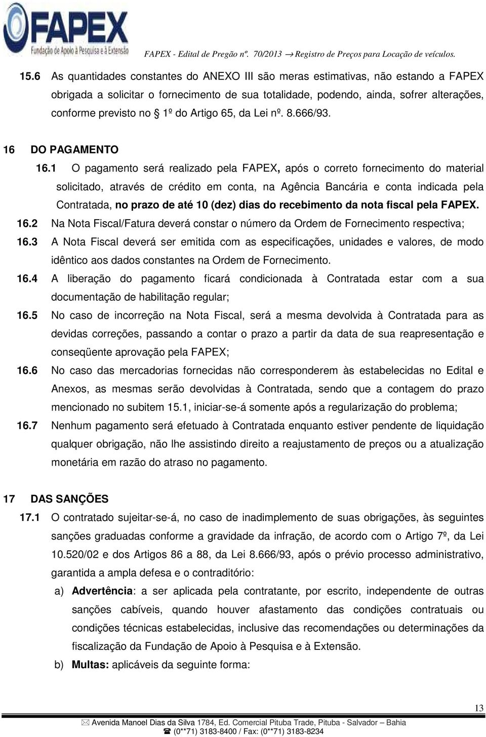 1 O pagamento será realizado pela FAPEX, após o correto fornecimento do material solicitado, através de crédito em conta, na Agência Bancária e conta indicada pela Contratada, no prazo de até 10